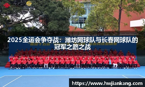 2025全运会争夺战：潍坊网球队与长春网球队的冠军之路之战