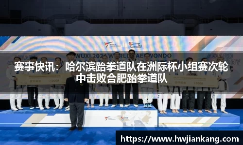 赛事快讯：哈尔滨跆拳道队在洲际杯小组赛次轮中击败合肥跆拳道队