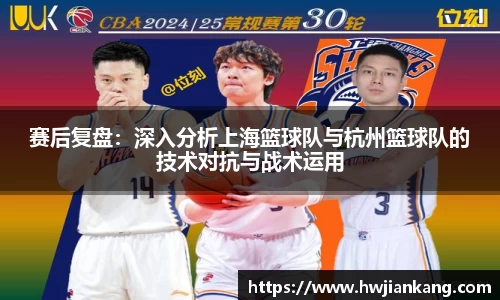 赛后复盘：深入分析上海篮球队与杭州篮球队的技术对抗与战术运用