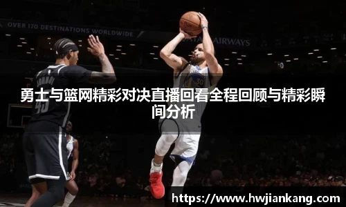 勇士与篮网精彩对决直播回看全程回顾与精彩瞬间分析