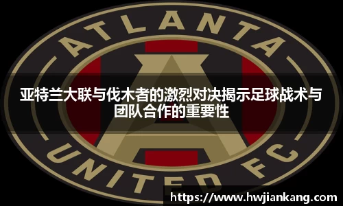 亚特兰大联与伐木者的激烈对决揭示足球战术与团队合作的重要性
