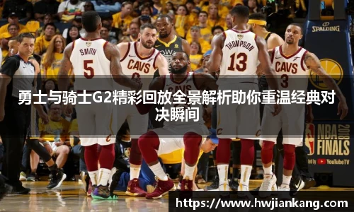 勇士与骑士G2精彩回放全景解析助你重温经典对决瞬间